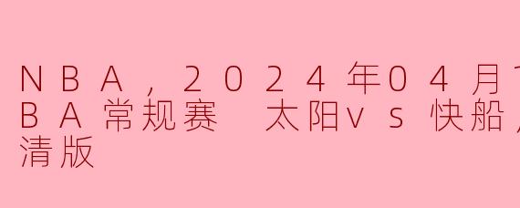 ### NBA常规赛回顾：2024年4月10日 太阳队对阵快船队高清版